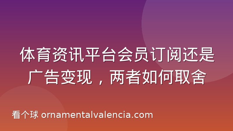 体育资讯平台会员订阅还是广告变现,两者如何取舍