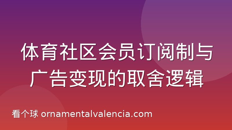 体育社区会员订阅制与广告变现的取舍逻辑